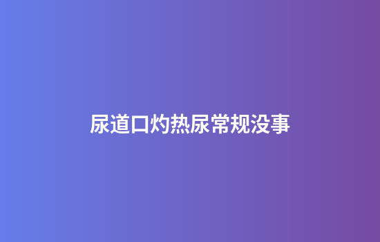 尿道口灼热尿常规没事