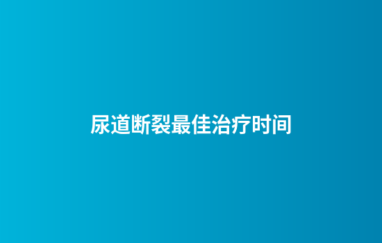 尿道断裂最佳治疗时间