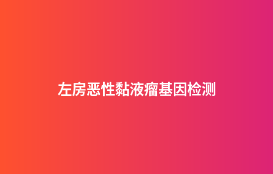 左房恶性黏液瘤基因检测