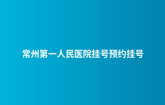 常州第一人民医院挂号预约挂号