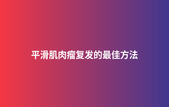 平滑肌肉瘤复发的最佳方法