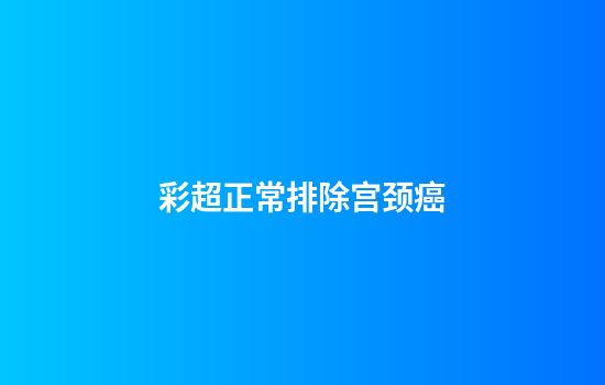 彩超正常排除宫颈癌