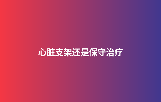 心脏支架还是保守治疗