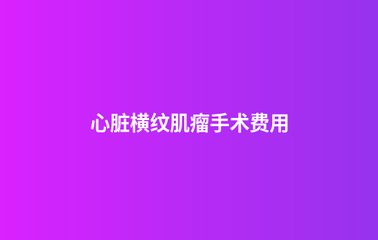 心脏横纹肌瘤手术费用