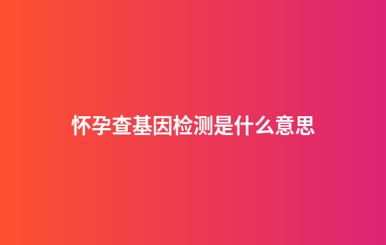 怀孕查基因检测是什么意思