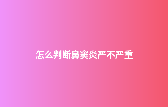 怎么判断鼻窦炎严不严重