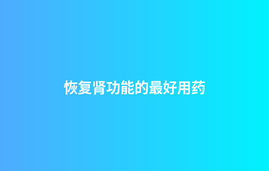 恢复肾功能的最好用药