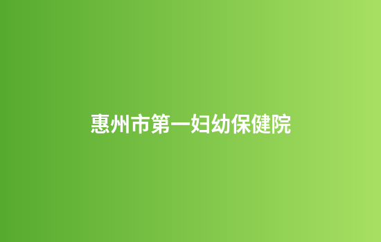 惠州市第一妇幼保健院