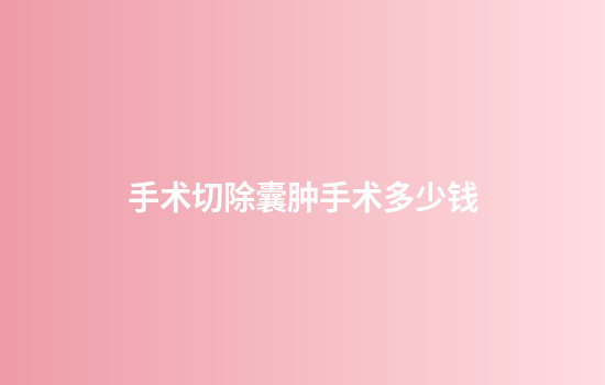 手术切除囊肿手术多少钱