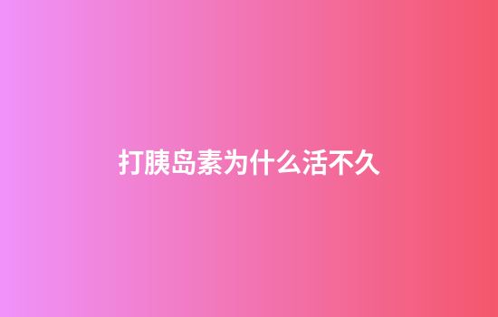 打胰岛素为什么活不久