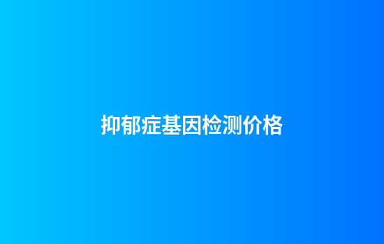 抑郁症基因检测价格