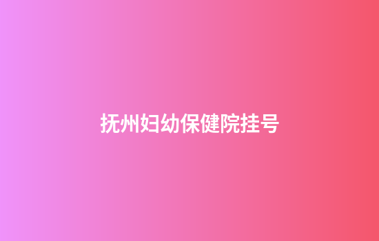 抚州妇幼保健院挂号