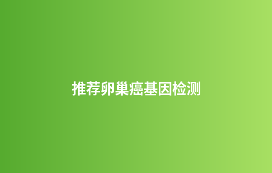 推荐卵巢癌基因检测