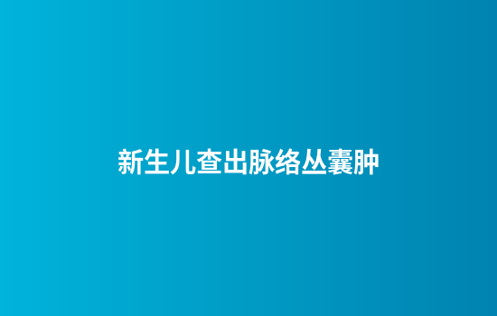 新生儿查出脉络丛囊肿