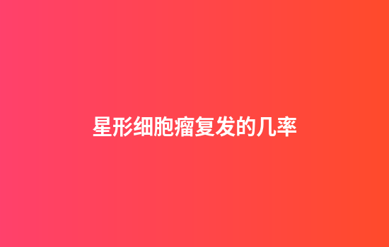 星形细胞瘤复发的几率