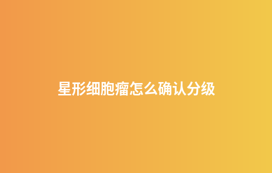 星形细胞瘤怎么确认分级
