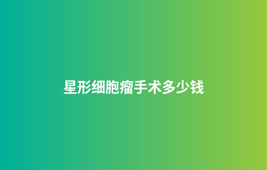 星形细胞瘤手术多少钱