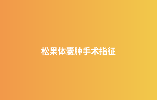 松果体囊肿手术指征