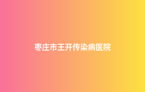 枣庄市王开传染病医院