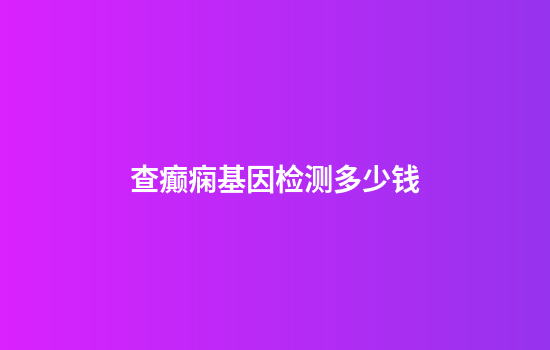 查癫痫基因检测多少钱