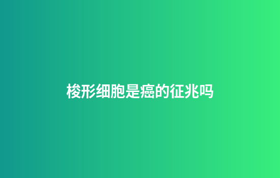 梭形细胞是癌的征兆吗