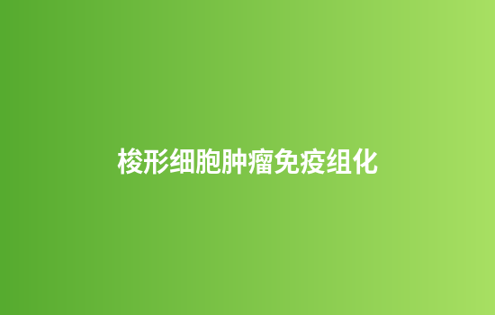 梭形细胞肿瘤免疫组化