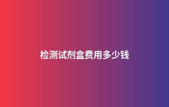 检测试剂盒费用多少钱