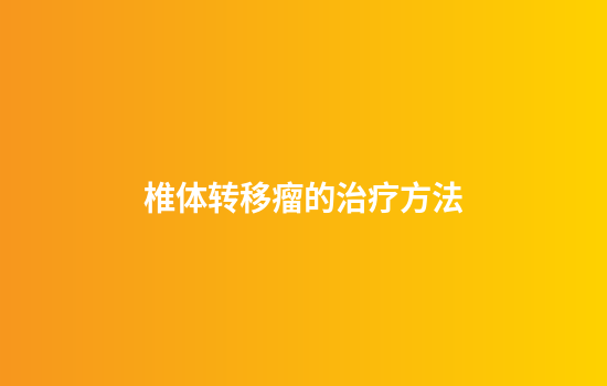 椎体转移瘤的治疗方法