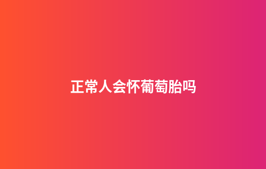 正常人会怀葡萄胎吗