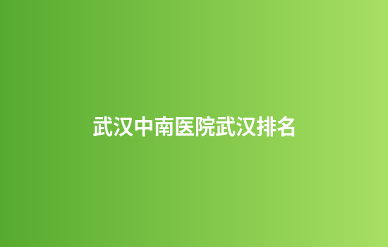武汉中南医院武汉排名