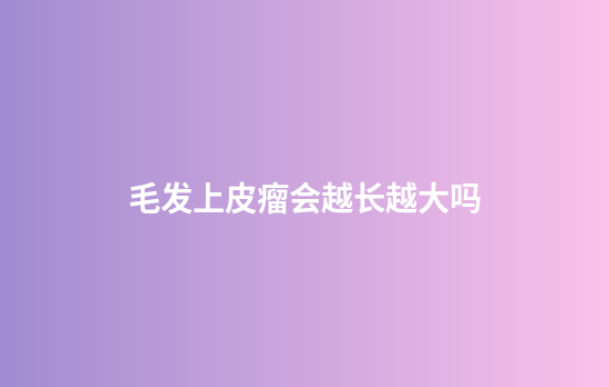 毛发上皮瘤会越长越大吗
