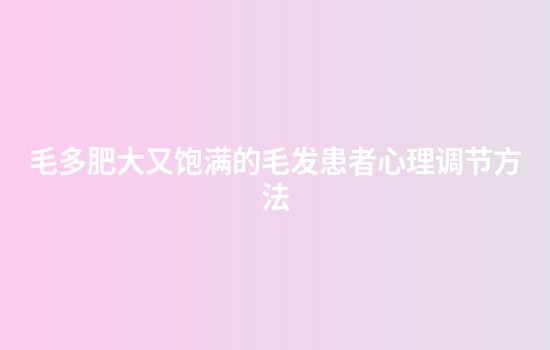 毛多肥大又饱满的毛发患者心理调节方法