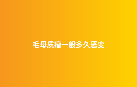 毛母质瘤一般多久恶变