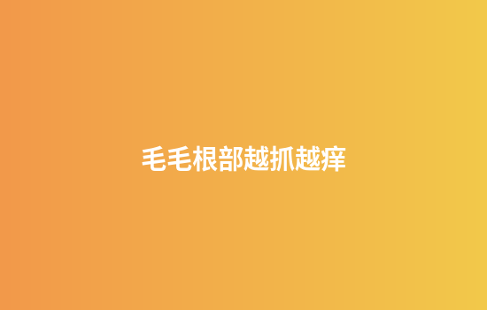 毛毛根部越抓越痒