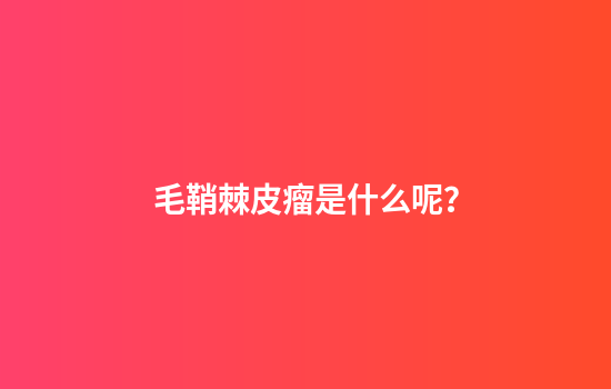 毛鞘棘皮瘤是什么呢？