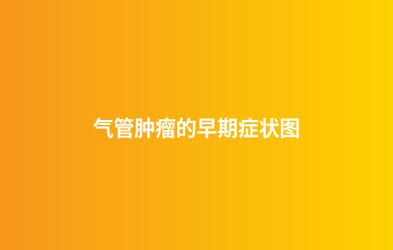 气管肿瘤的早期症状图