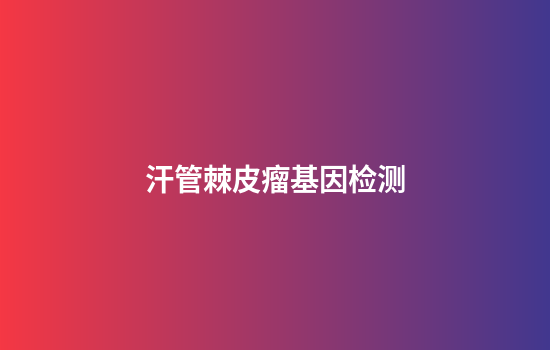 汗管棘皮瘤基因检测