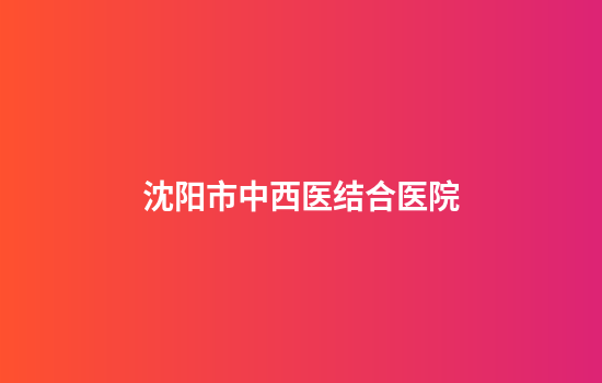 沈阳市中西医结合医院