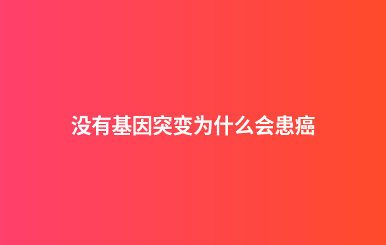 没有基因突变为什么会患癌