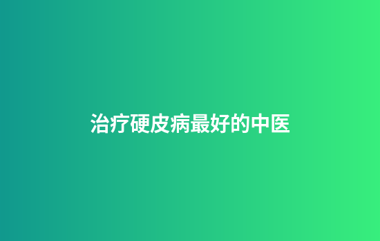 治疗硬皮病最好的中医