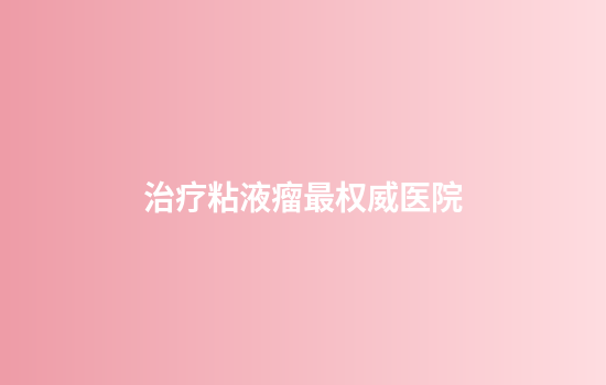 治疗粘液瘤最权威医院
