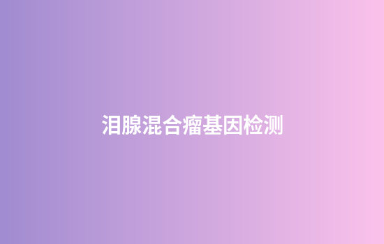 泪腺混合瘤基因检测
