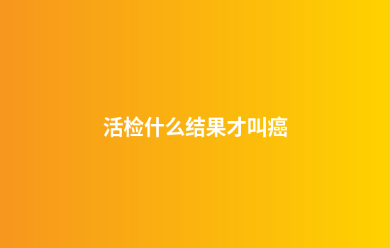 活检什么结果才叫癌