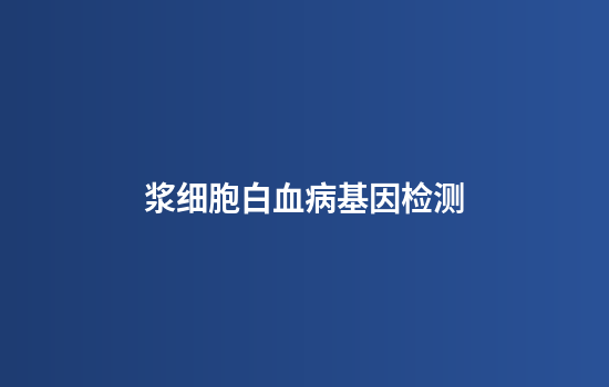 浆细胞白血病基因检测