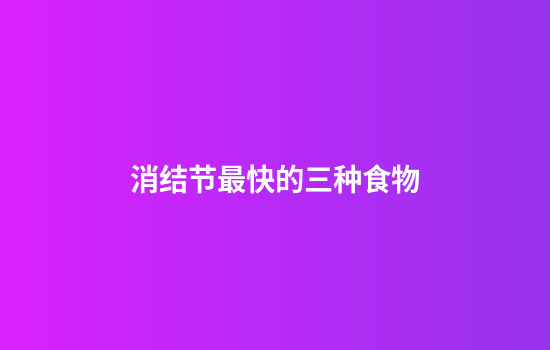 消结节最快的三种食物