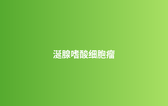 涎腺嗜酸细胞瘤