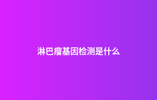 淋巴瘤基因检测是什么
