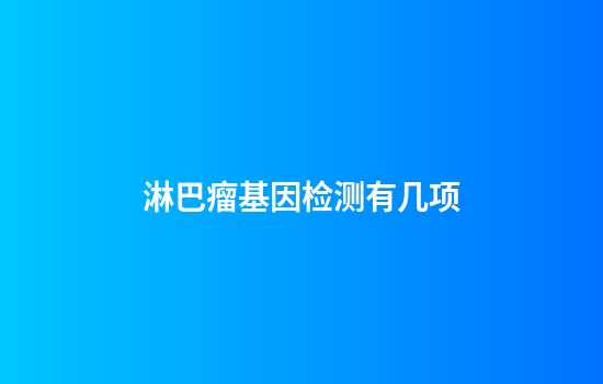 淋巴瘤基因检测有几项