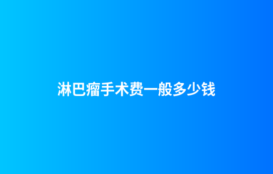 淋巴瘤手术费一般多少钱