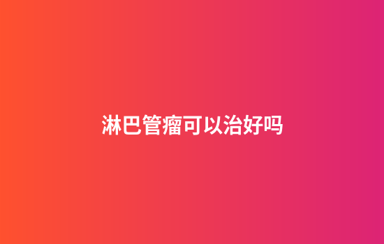 淋巴管瘤可以治好吗